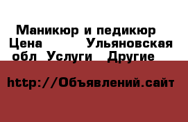 Маникюр и педикюр › Цена ­ 500 - Ульяновская обл. Услуги » Другие   